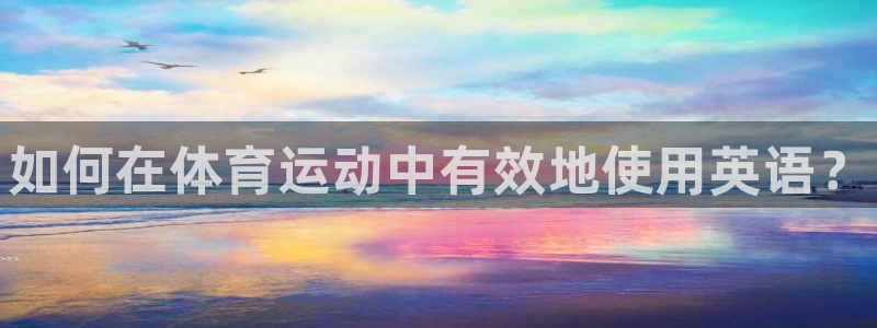 MK体育官方正版app娱乐代理怎么样：如何在体育运动中有效地