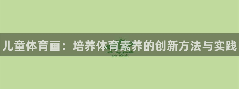 MK体育官网下载是干嘛的公司：儿童体育画：培养体育素