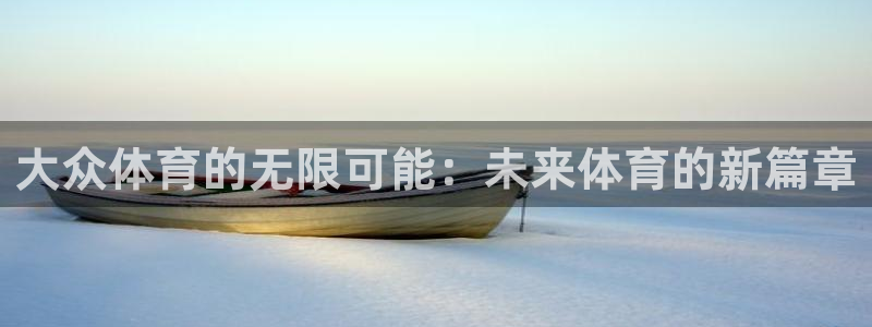 MK体育官方正版app娱乐网站：大众体育的无限可能：