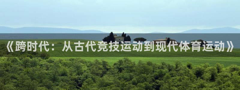 MK体育官网下载招商电话地址是多少：《跨时代：从古代