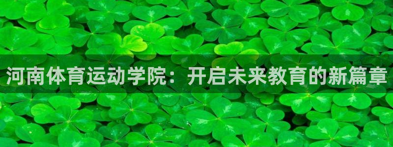 MK体育官方正版app娱乐首页网站大全：河南体育运动学院：开