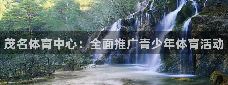 MK体育官方正版app集团官网网址：茂名体育中心：全面推广青