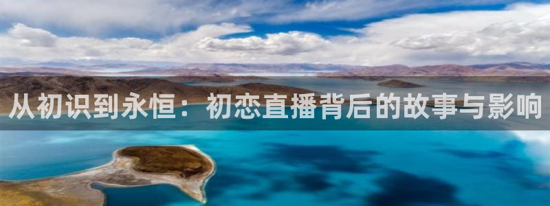 火凤体育直播在线观看高清：从初识到永恒：初恋直播背后的故事与影响